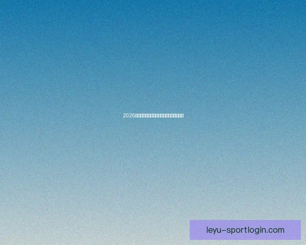 2026世界杯精彩赛事竞猜平台助你赢取丰厚奖励